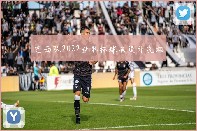 巴西队2022世界杯球衣设计亮相