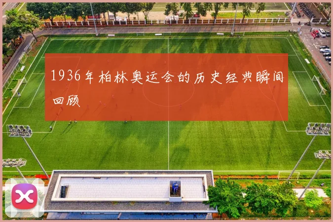 1936年柏林奥运会的历史经典瞬间回顾
