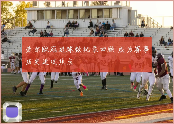 劳尔欧冠进球数纪录回顾 成为赛事历史进攻焦点