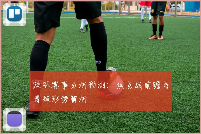 欧冠赛事分析预测:焦点战前瞻与晋级形势解析