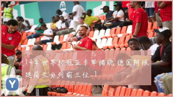 14年世界杯冠亚季军揭晓 德国阿根廷荷兰分列前三位_1