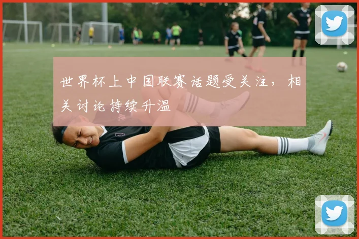 世界杯上中国联赛话题受关注，相关讨论持续升温
