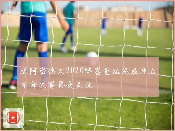 迈阿密热火2020阵容重组完成冲击东部决赛再受关注